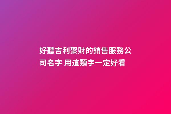 好聽吉利聚財的銷售服務公司名字 用這類字一定好看